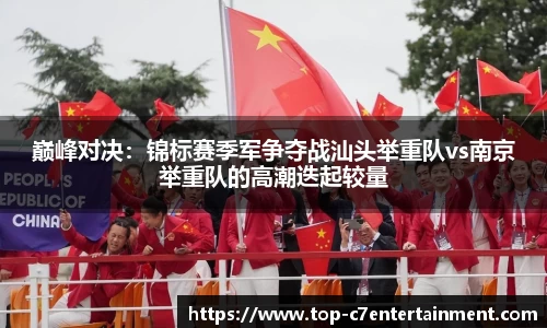 巅峰对决：锦标赛季军争夺战汕头举重队vs南京举重队的高潮迭起较量