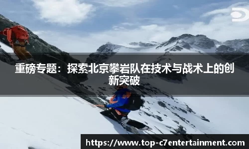 重磅专题：探索北京攀岩队在技术与战术上的创新突破
